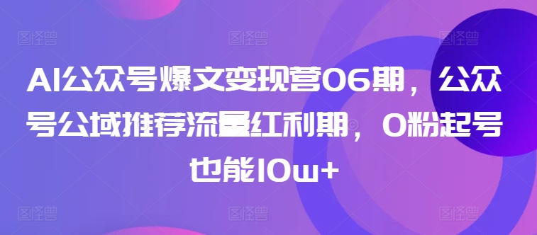AI公众号爆文变现营06期，公众号公域推荐流量红利期，0粉起号也能10w+-第二象限
