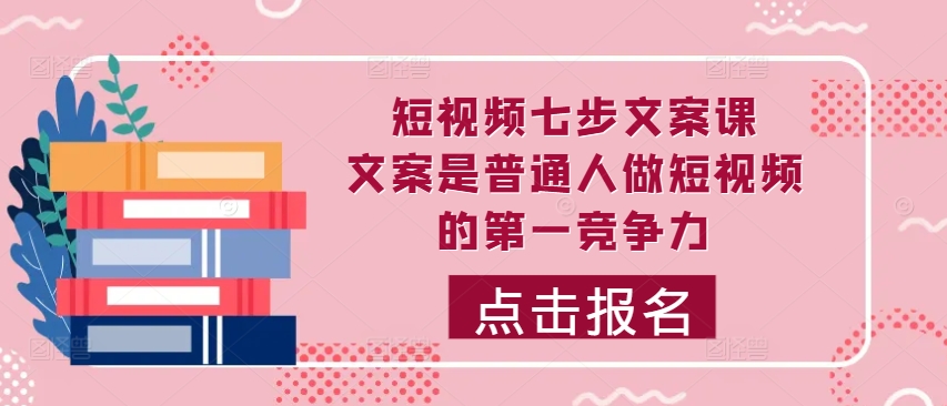 短视频七步文案课，文案是普通人做短视频的第一竞争力，如何写出划不走的文案-第二象限
