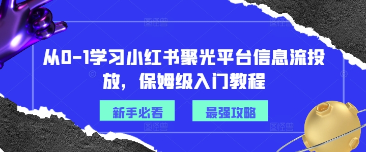 从0-1学习小红书聚光平台信息流投放，保姆级入门教程-第二象限