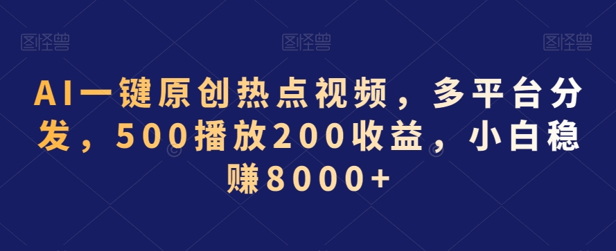 AI一键原创热点视频，多平台分发，500播放200收益，小白稳赚8000+【揭秘】-第二象限