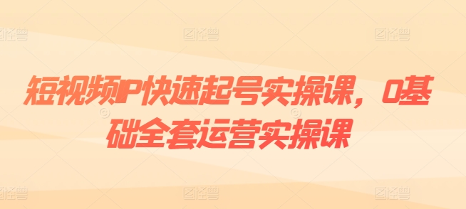 短视频IP快速起号实操课，0基础全套运营实操课，爆款内容设计+粉丝运营+内容变现-第二象限