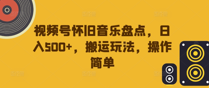 视频号怀旧音乐盘点，日入500+，搬运玩法，操作简单【揭秘】-第二象限