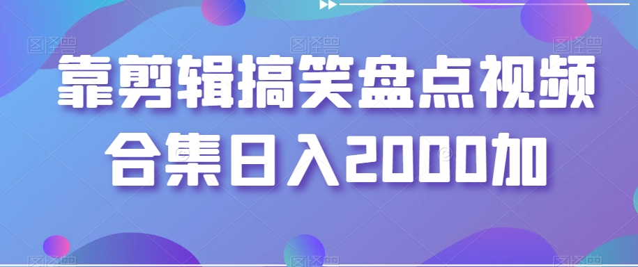 靠剪辑搞笑盘点视频合集日入2000加【揭秘】-第二象限