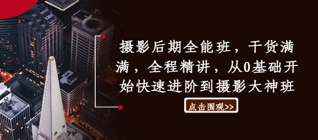 摄影后期全能班，干货满满，全程精讲，从0基础开始快速进阶到摄影大神班-第二象限