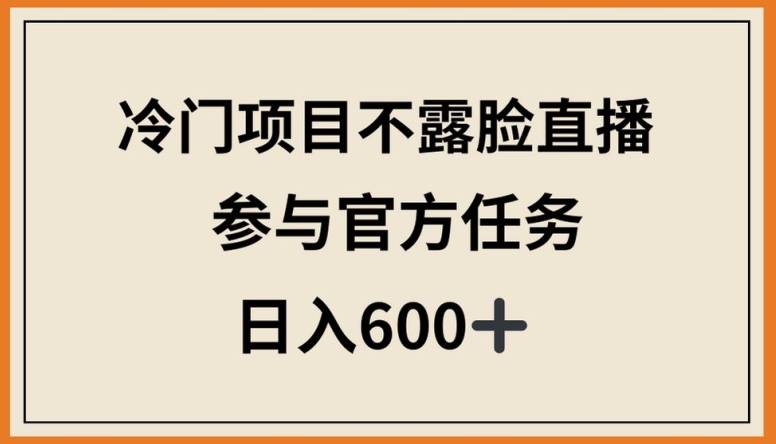 冷门项目不露脸直播，参与官方任务，日入600+【揭秘】-第二象限
