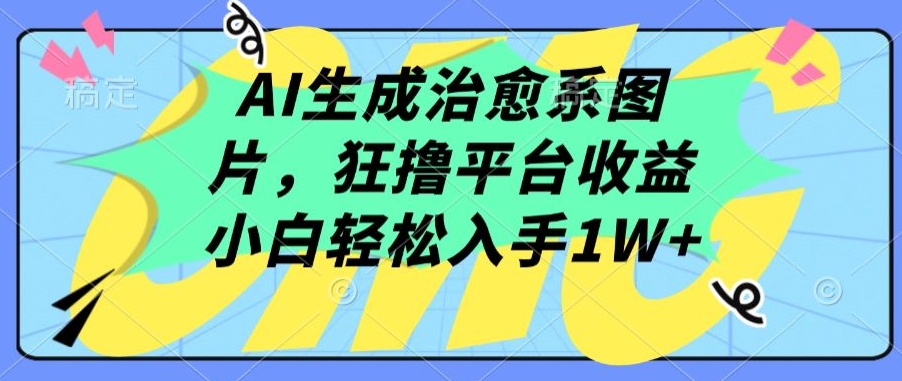 AI生成治愈系图片，狂撸平台收益，小白轻松入手1W+【揭秘】-第二象限