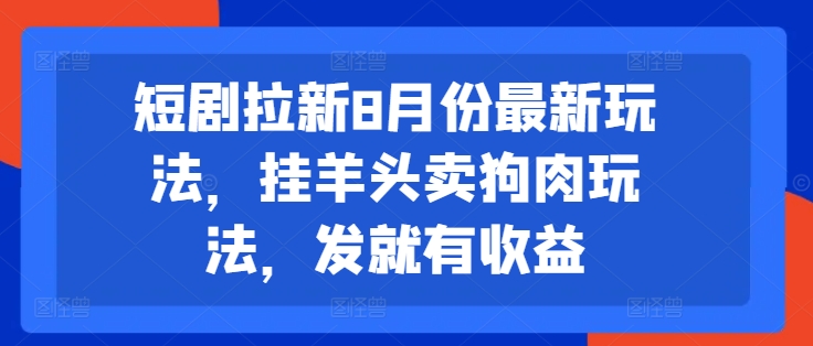 短剧拉新8月份最新玩法，挂羊头卖狗肉玩法，发就有收益-第二象限
