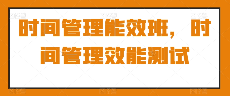 时间管理能效班，时间管理效能测试-第二象限