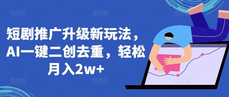 短剧推广升级新玩法，AI一键二创去重，轻松月入2w+【揭秘】-第二象限
