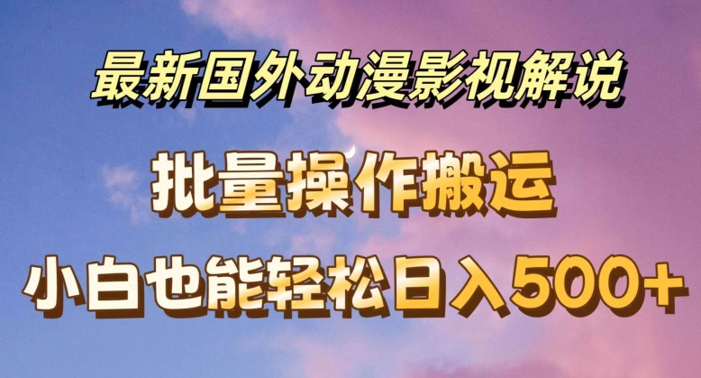 最新国外动漫影视解说，批量下载自动翻译，小白也能轻松日入500+【揭秘】-第二象限