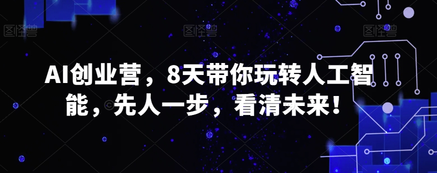 AI创业营，8天带你玩转人工智能，先人一步，看清未来！-第二象限