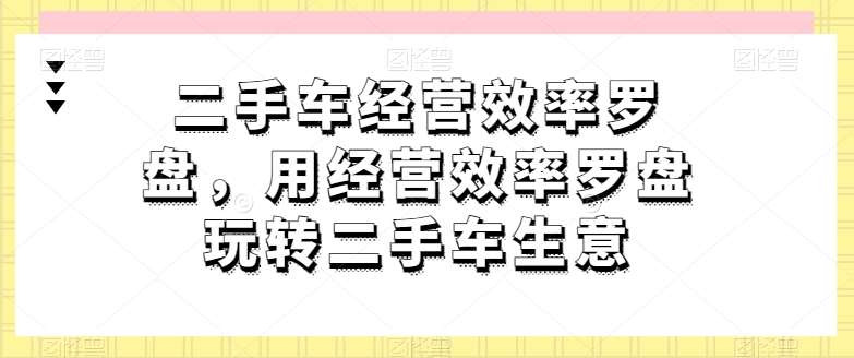 二手车经营效率罗盘，用经营效率罗盘玩转二手车生意-第二象限