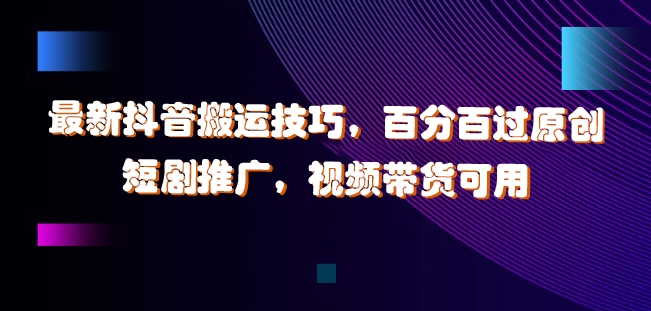 最新抖音搬运技巧，百分百过原创，短剧推广，视频带货可用【揭秘】-第二象限