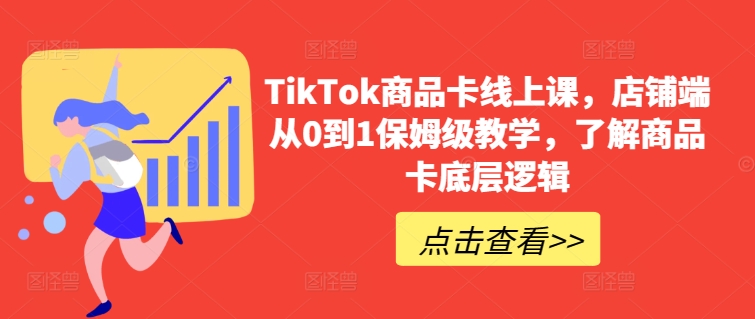 TikTok商品卡线上课，​店铺端从0到1保姆级教学，了解商品卡底层逻辑-第二象限