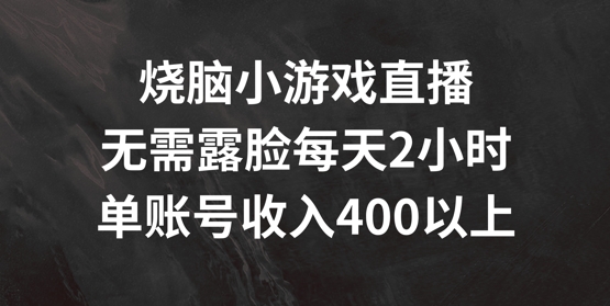 烧脑小游戏直播，无需露脸每天2小时，单账号日入400+【揭秘】-第二象限