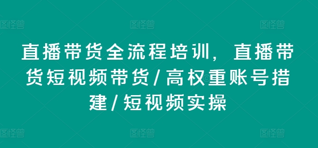 直播带货全流程培训，直播带货短视频带货/高权重账号措建/短视频实操-第二象限