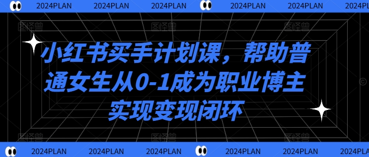 小红书买手计划课，帮助普通女生从0-1成为职业博主实现变现闭环-第二象限