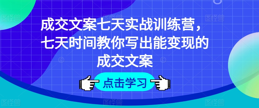 成交文案七天实战训练营，七天时间教你写出能变现的成交文案-第二象限