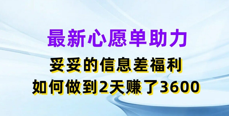 最新心愿单助力，妥妥的信息差福利，两天赚了3.6K【揭秘】-第二象限