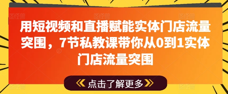 用短视频和直播赋能实体门店流量突围，7节私教课带你从0到1实体门店流量突围-第二象限