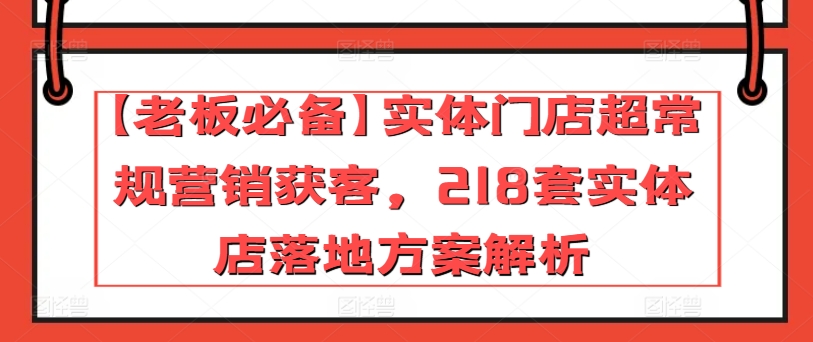 【老板必备】实体门店超常规营销获客，218套实体店落地方案解析-第二象限
