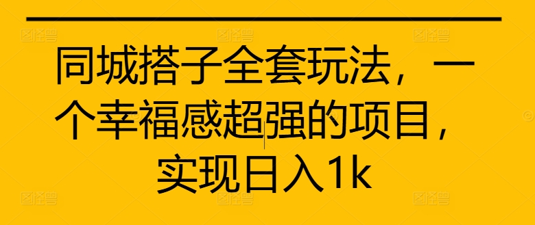 同城搭子全套玩法，一个幸福感超强的项目，实现日入1k【揭秘】-第二象限