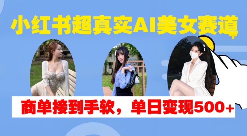 小红书超真实AI美女赛道，商单拿到手软，单日变现500+-第二象限