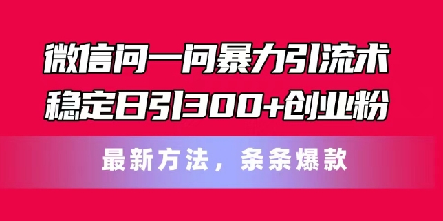 微信问一问暴力引流术，稳定日引300+创业粉，最新方法，条条爆款【揭秘】-第二象限