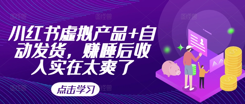 小红书虚拟产品+自动发货，赚睡后收入实在太爽了-第二象限