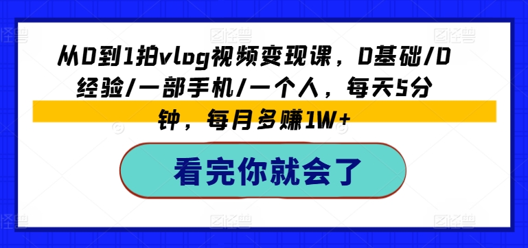 从0到1拍vlog视频变现课，0基础/0经验/一部手机/一个人，每天5分钟，每月多赚1W+-第二象限