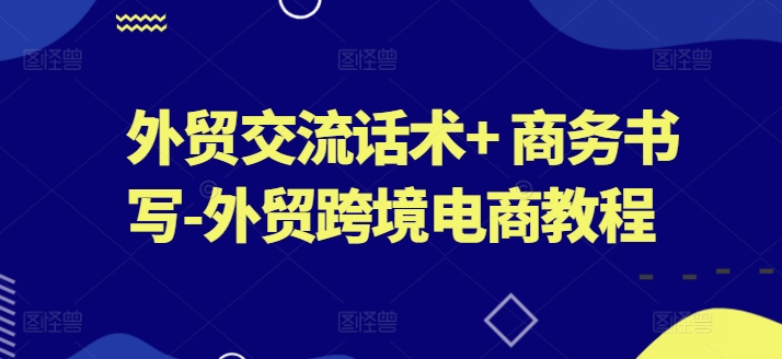 外贸交流话术+ 商务书写-外贸跨境电商教程-第二象限