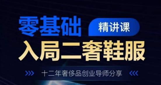 零基础入局二奢鞋服精讲课，十二年奢侈品创业导师分享-第二象限
