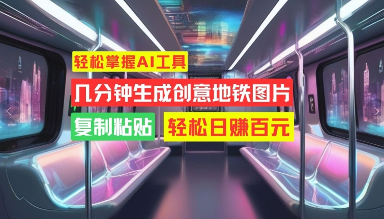 轻松掌握AI工具，几分钟生成创意地铁图片，复制粘贴，轻松日赚百元【揭秘】-第二象限