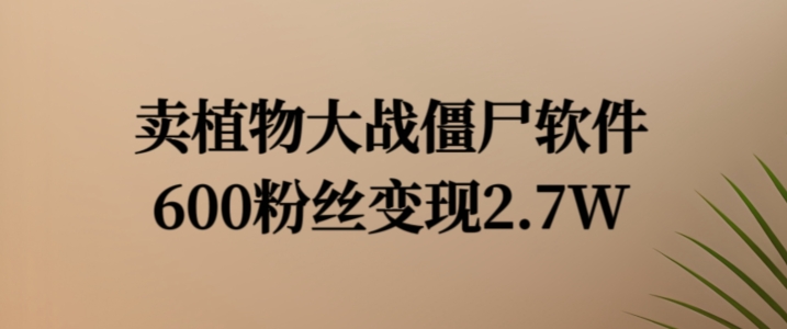 卖植物大战僵尸软件，600粉丝变现2.7W【揭秘】-第二象限