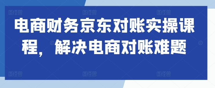 电商财务京东对账实操课程，解决电商对账难题-第二象限