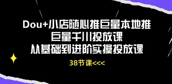 Dou+小店随心推巨量本地推巨量千川投放课从基础到进阶实操投放课-第二象限