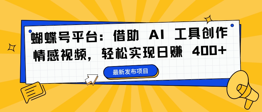 蝴蝶号平台：借助 AI 工具创作情感视频，轻松实现日赚 400+【揭秘】-第二象限
