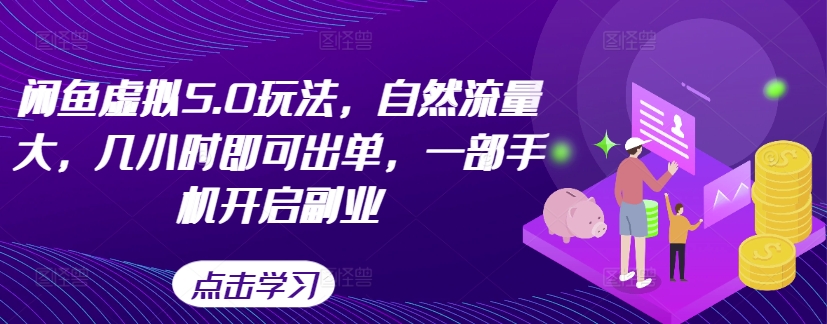 闲鱼虚拟5.0玩法，自然流量大，几小时即可出单，一部手机开启副业-第二象限