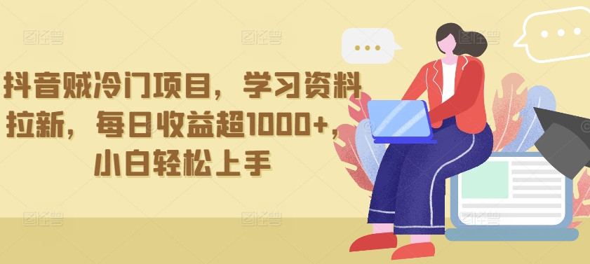 抖音贼冷门项目，学习资料拉新，每日收益超1000+，小白轻松上手【揭秘】-第二象限