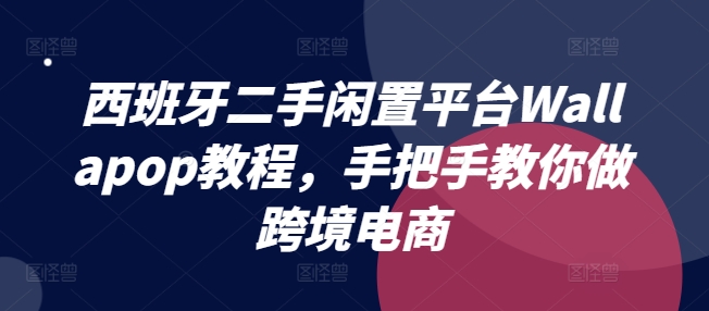 西班牙二手闲置平台Wallapop教程，手把手教你做跨境电商-第二象限