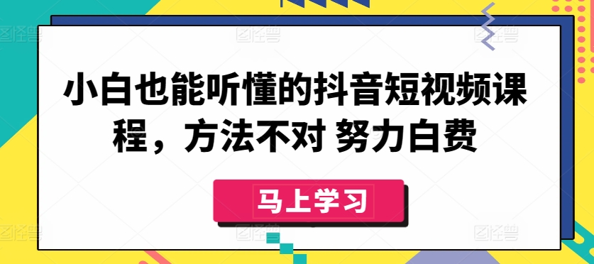 小白也能听懂的抖音短视频课程，方法不对 努力白费-第二象限