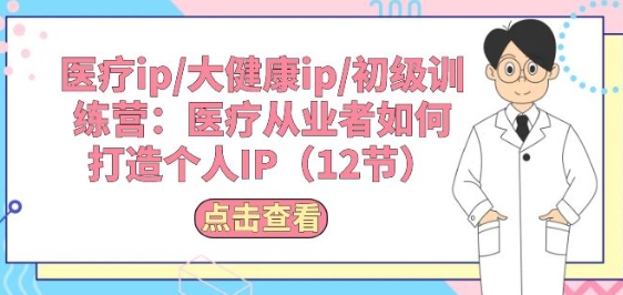 医疗ip/大健康ip/初级训练营：医疗从业者如何打造个人IP(12节)-第二象限