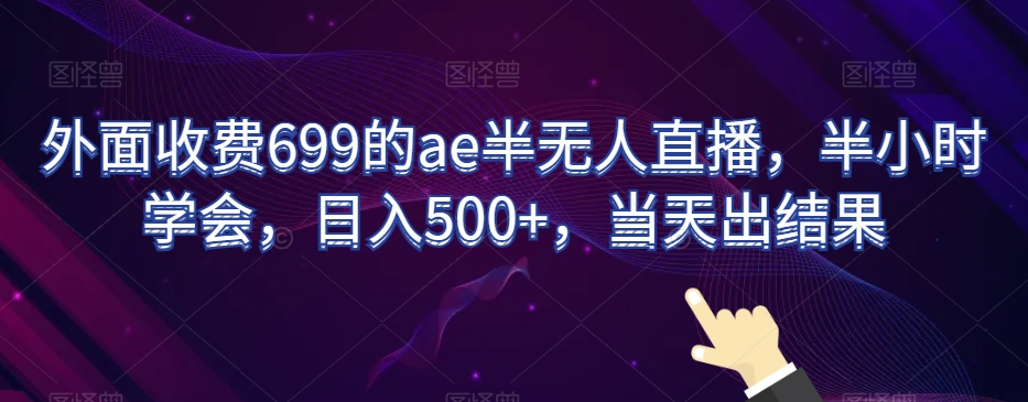 外面收费699的ae半无人直播，半小时学会，日入500+，当天出结果【揭秘】-第二象限