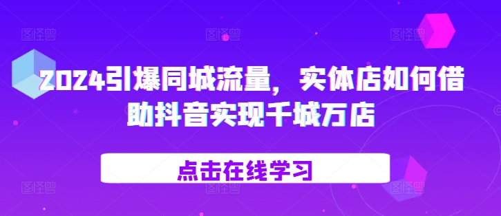 2024引爆同城流量，​实体店如何借助抖音实现千城万店-第二象限