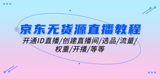 京东无货源直播教程：开通ID直播/创建直播间/选品/流量/权重/开播/等等-第二象限