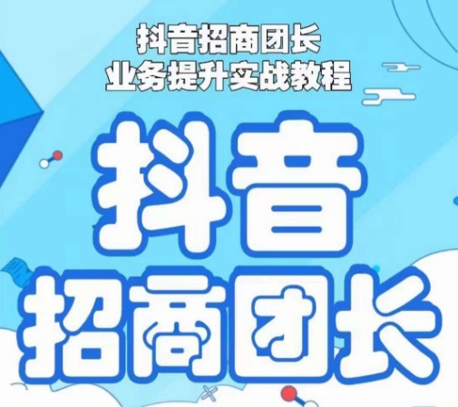 抖音招商团长业务提升实战教程，抖音招商团长如何实现躺赚-第二象限