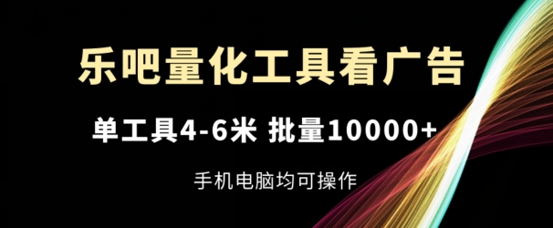 乐吧量化工具看广告，单工具4-6米，批量1w+，手机电脑均可操作【揭秘】-第二象限