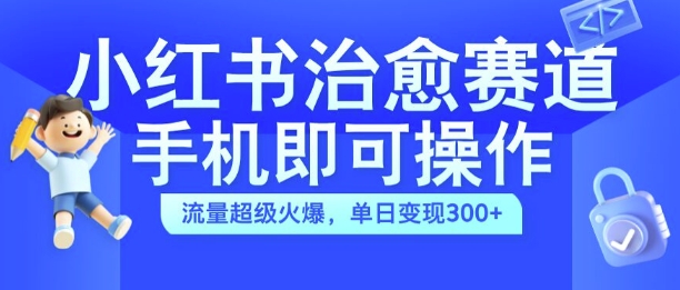 小红书治愈视频赛道，手机即可操作，流量超级火爆，单日变现300+【揭秘】-第二象限