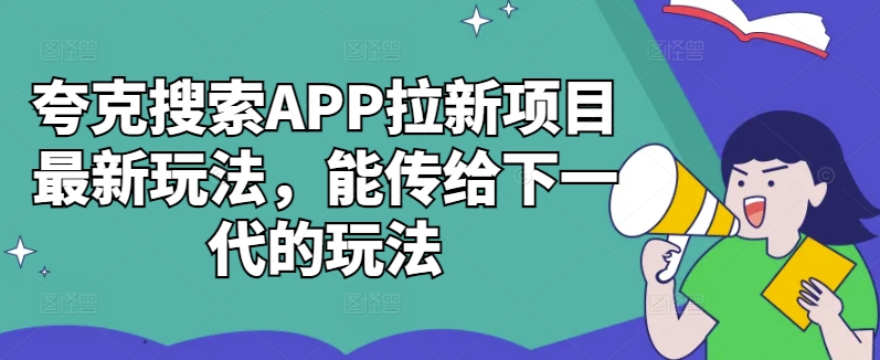 夸克搜索APP拉新项目最新玩法，能传给下一代的玩法-第二象限