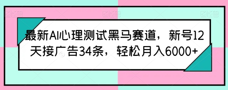 最新AI心理测试黑马赛道，新号12天接广告34条，轻松月入6000+【揭秘】-第二象限